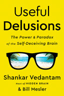 Useful Delusions The Power And Paradox Of The Selfdeceiving Brain Shankar Vedantam