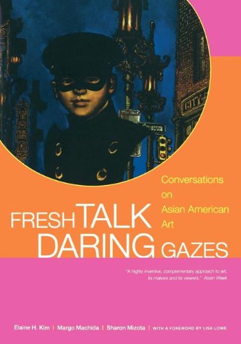 Fresh Talk Daring Gazes Conversations On Asian American Art Elaine H Kim