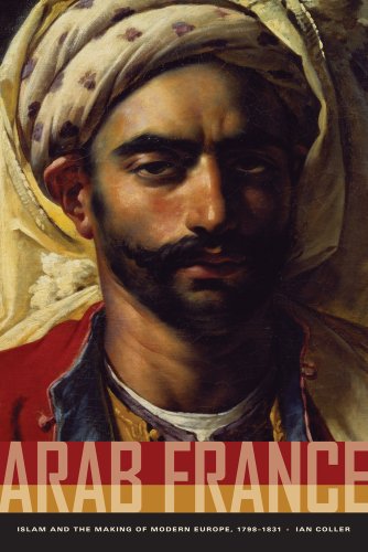 Arab France Islam And The Making Of Modern Europe 17981831 1st Edition Ian Coller