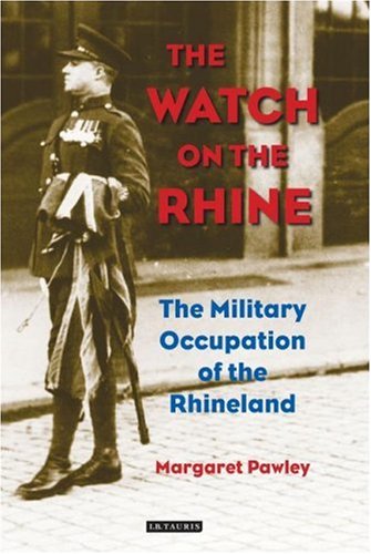 The Watch On The Rhine The Military Occupation Of The Rhineland Margaret Pawley