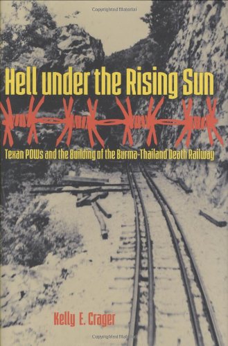 Hell Under The Rising Sun Texan Pows And The Building Of The Burmathailand Death Railway Kelly E Crager