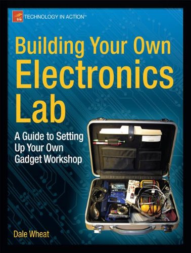 Building Your Own Electronics Lab A Guide To Setting Up Your Own Gadget Workshop 1st Edition Dale Wheat