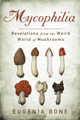 Mycophilia Revelations From The Weird World Of Mushrooms Eugenia Bone
