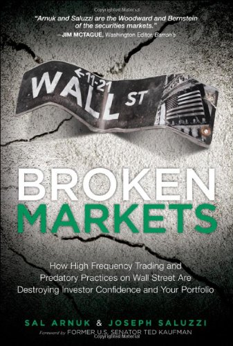 Broken Markets How High Frequency Trading And Predatory Practices On Wall Street Are Destroying Investor Confidence And Your Portfolio 1st Edition Sal L Arnuk