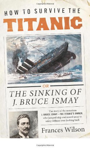 How To Survive The Titanic The Sinking Of J Bruce Ismay Reprint Frances Wilson