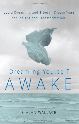 Dreaming Yourself Awake Lucid Dreaming And Tibetan Dream Yoga For Insight And Transformation 1st Edition B Alan Wallace