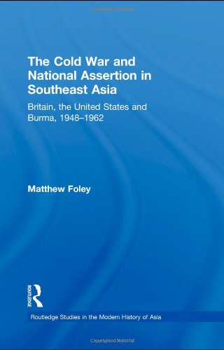 The Cold War And National Assertion In Southeast Asia Britain The United States And Burma 19481962 1st Edition Matthew Foley