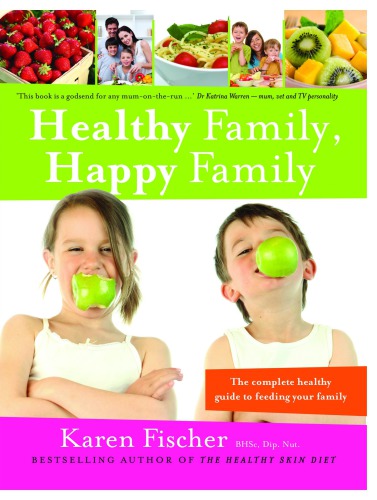 Healthy Family Happy Family The Complete Healthy Guide To Feeding Your Family Karen Fischer
