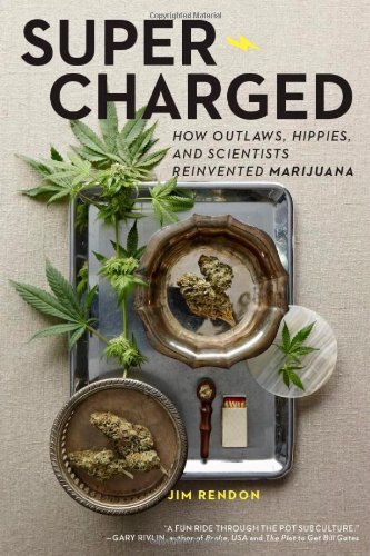 Supercharged How Outlaws Hippies And Scientists Reinvented Marijuana Jim Rendon