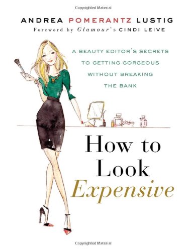 How To Look Expensive A Beauty Editors Secrets To Getting Gorgeous Without Breaking The Bank 1st Edition Andrea Pomerantz Lustig