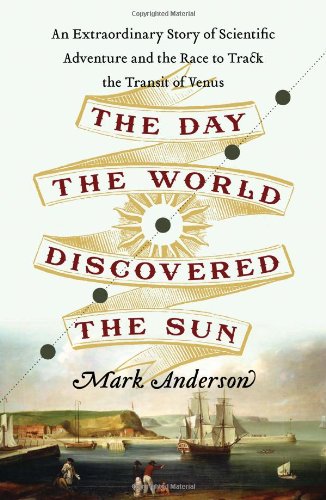 The Day The World Discovered The Sun An Extraordinary Story Of Scientific Adventure And The Race To Track The Transit Of Venus Mark Anderson