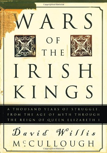 Wars Of The Irish Kings A Thousand Years Of Struggle From The Age Of Myth Through The Reign Of Queen Elizabeth I David Willis Mccullough