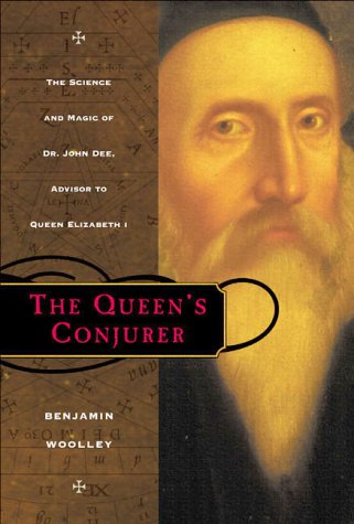 The Queens Conjurer The Science And Magic Of Dr John Dee Advisor To Queen Elizabeth I 1st Benjamin Woolley