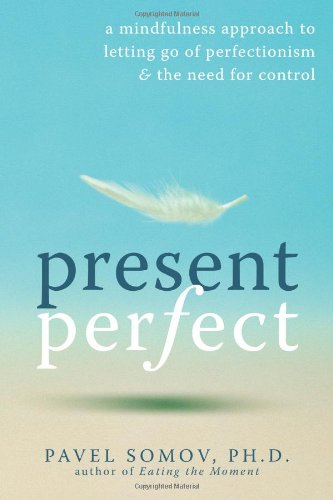 Present Perfect A Mindfulness Approach To Letting Go Of Perfectionism And The Need For Control 1st Edition Pavel Somov