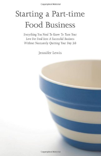 Starting A Parttime Food Business Everything You Need To Know To Turn Your Love For Food Into A Successful Business Without Necessarily Quitting Your Day Job Jennifer Lewis