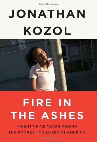 Fire In The Ashes Twentyfive Years Among The Poorest Children In America 1st Edition Jonathan Kozol