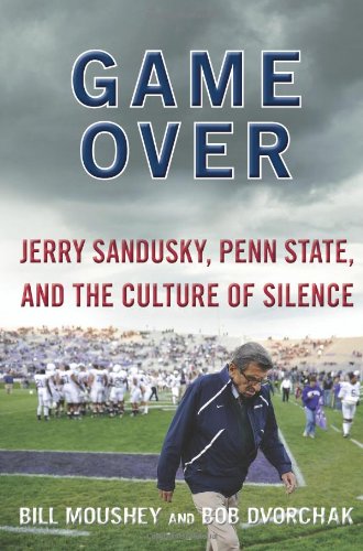 Game Over Jerry Sandusky Penn State And The Culture Of Silence 1st Edition Bill Moushey