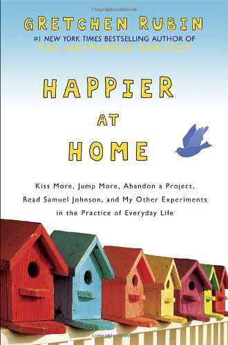 Happier At Home Kiss More Jump More Abandon A Project Read Samuel Johnson And My Other Experiments In The Practice Of Everyday Life 1st Edition Gretchen Rubin