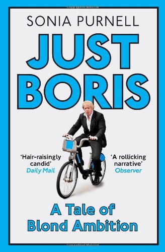 Just Boris The Irresistible Rise Of A Political Celebrity Sonia Purnell