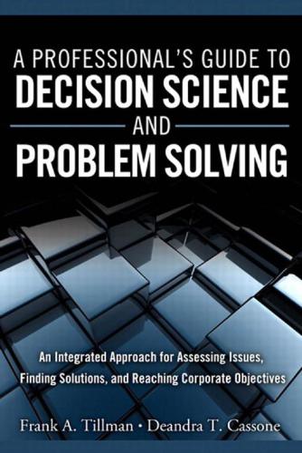A Professionals Guide To Decision Science And Problem Solving An Integrated Approach For Assessing Issues Finding Solutions And Reaching Corporate Objectives Frank A Tillman