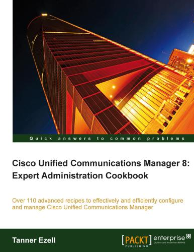 Cisco Unified Communications Manager 8 Expert Administration Cookbook Tanner Ezell