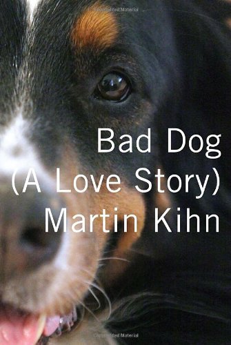 Bad Dog A Love Story 1st Edition Martin Kihn