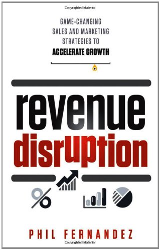 Revenue Disruption Gamechanging Sales And Marketing Strategies To Accelerate Growth 1st Edition Phil Fernandez