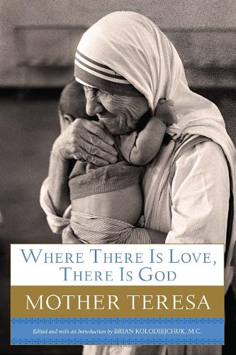 Where There Is Love There Is God A Path To Closer Union With God And Greater Love For Others 1st Edition Mother Teresa Mother Teresa