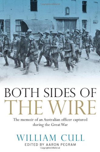Both Sides Of The Wire The Memoir Of An Australian Officer Captured During The Great War William Cull