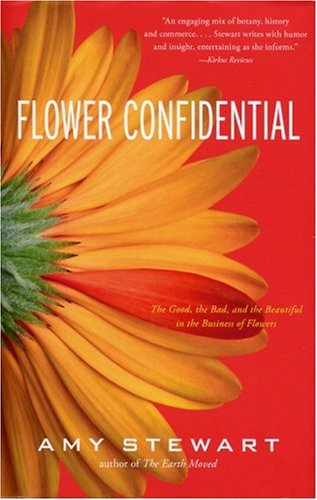 Flower Confidential The Good The Bad And The Beautiful In The Business Of Flowers Amy Stewart