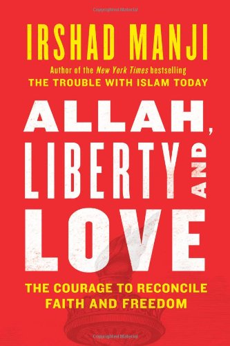 Allah Liberty And Love The Courage To Reconcile Faith And Freedom Irshad Manji