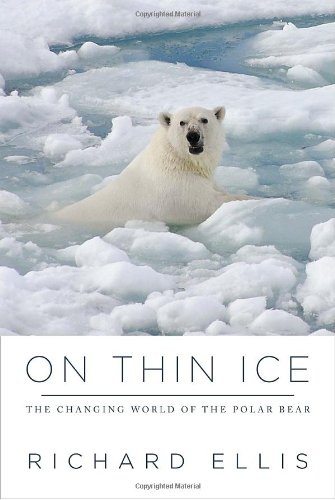 On Thin Ice The Changing World Of The Polar Bear 1st Edition Richard Ellis