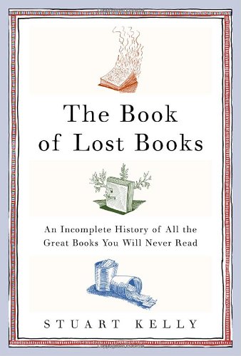The Book Of Lost Books An Incomplete History Of All The Great Books Youll Never Read First Edition Stuart Kelly