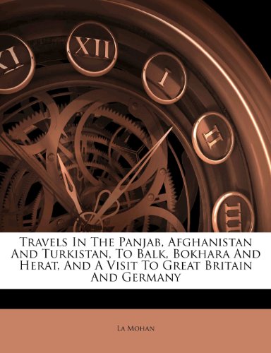 Travels In The Panjab Afghanistan And Turkistan To Balk Bokhara And Herat And A Visit To Great Britain And Germany Munshi Mohan Lala