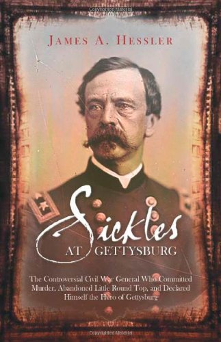Sickles At Gettysburg The Controversialcivil War General Who Committed Murder Abandoned Little Round Top And Declared Himself The Hero Of Gettysburg 1st James A Hessler