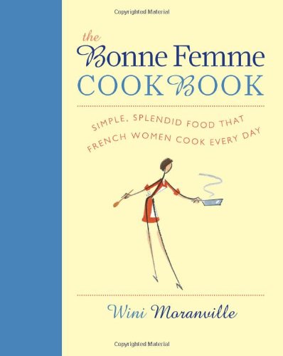 The Bonne Femme Cookbook Simple Splendid Food That French Women Cook Every Day Wini Moranville