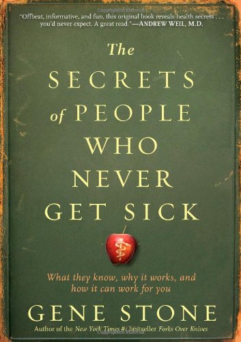 The Secrets Of People Who Never Get Sick What They Know Why It Works And How It Can Work For You 1st Edition Gene Stone