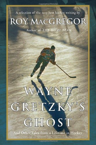 Wayne Gretzkys Ghost And Other Tales From A Lifetime In Hockey Roy Macgregor