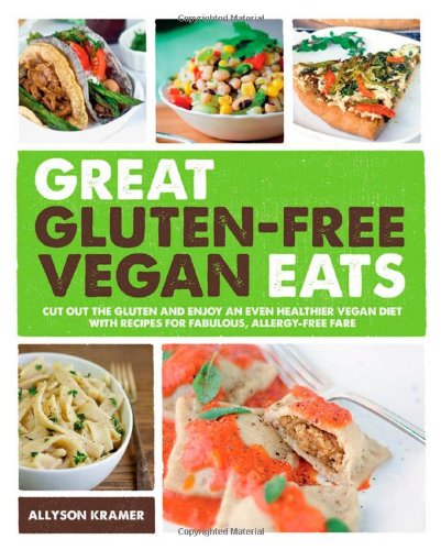 Great Glutenfree Vegan Eats Cut Out The Gluten And Enjoy An Even Healthier Vegan Diet With Recipes For Fabulous Allergyfree Fare Allyson Kramer