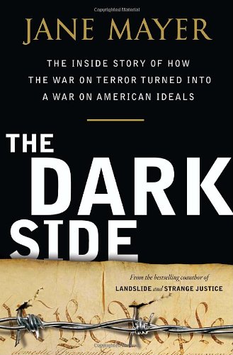 The Dark Side The Inside Story Of How The War On Terror Turned Into A War On American Ideals First Edition Jane Mayer