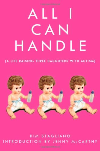 All I Can Handle Im No Mother Teresa A Life Raising Three Daughters With Autism Kim Stagliano
