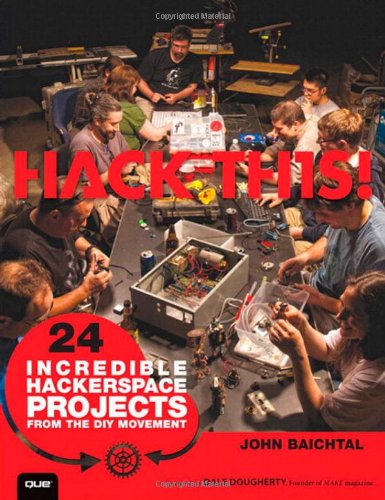 Hack This 24 Incredible Hackerspace Projects From The Diy Movement 1st Edition John Baichtal