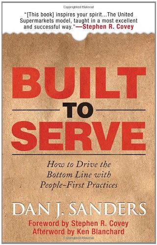 Built To Serve How To Drive The Bottom Line With Peoplefirst Practices 1st Edition Dan J Sanders