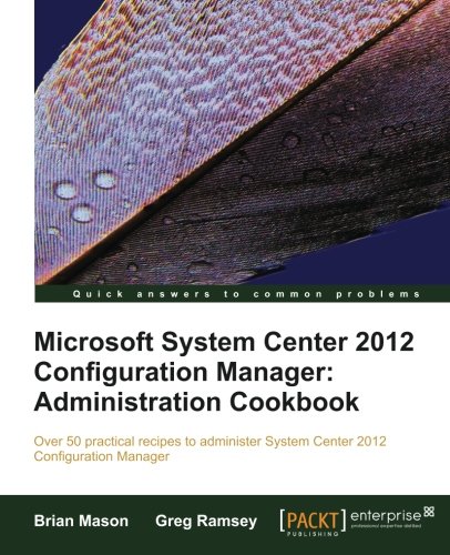 Microsoft System Center 2012 Configuration Manager Administration Cookbook Mason Brian