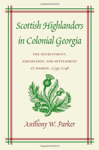 Scottish Highlanders In Colonial Georgia The Recruitment Emigration And Settlement At Darien 17351748 Anthony W Parker