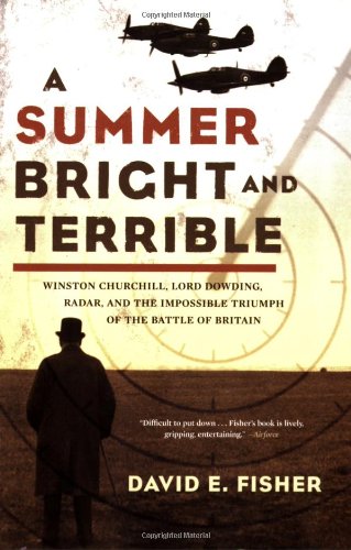 A Summer Bright And Terrible Winston Churchill Lord Dowding Radar And The Impossible Triumph Of The Battle Of Britain David E Fisher