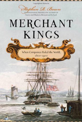 Merchant Kings When Companies Ruled The World 16001900 Stephen R Bown