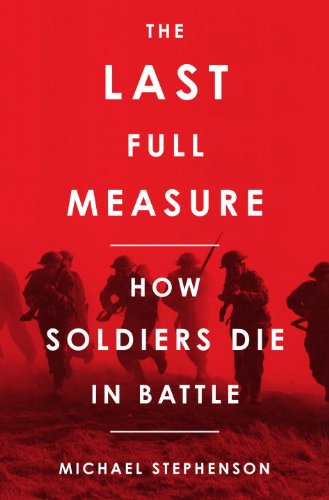 The Last Full Measure How Soldiers Die In Battle First Edition Michael Stephenson
