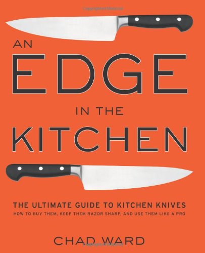 An Edge In The Kitchen The Ultimate Guide To Kitchen Knives How To Buy Them Keep Them Razor Sharp And Use Them Like A Pro Chad Ward