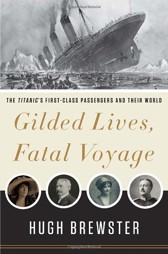 Gilded Lives Fatal Voyage The Titanics Firstclass Passengers And Their World 2012 Hugh Brewster